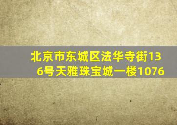 北京市东城区法华寺街136号天雅珠宝城一楼1076