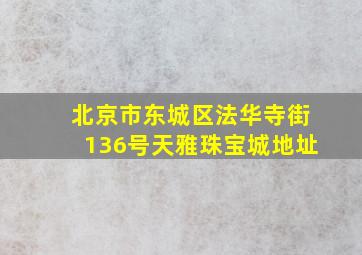 北京市东城区法华寺街136号天雅珠宝城地址