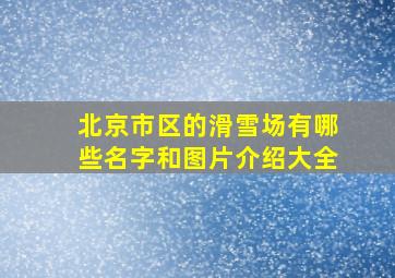 北京市区的滑雪场有哪些名字和图片介绍大全