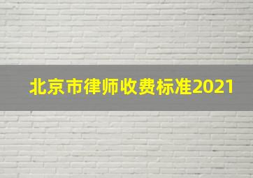 北京市律师收费标准2021