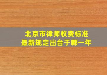 北京市律师收费标准最新规定出台于哪一年