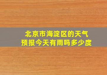 北京市海淀区的天气预报今天有雨吗多少度