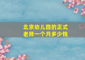 北京幼儿园的正式老师一个月多少钱