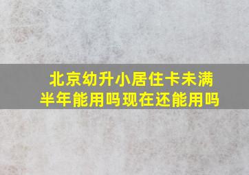 北京幼升小居住卡未满半年能用吗现在还能用吗