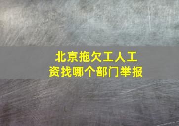 北京拖欠工人工资找哪个部门举报