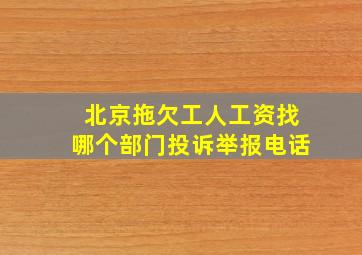 北京拖欠工人工资找哪个部门投诉举报电话