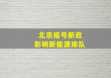 北京摇号新政影响新能源排队