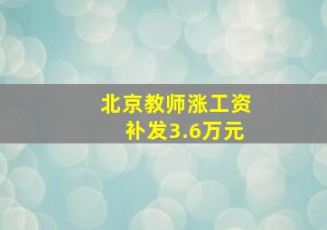 北京教师涨工资补发3.6万元