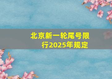 北京新一轮尾号限行2025年规定