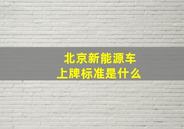 北京新能源车上牌标准是什么