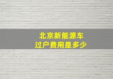 北京新能源车过户费用是多少