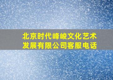 北京时代峰峻文化艺术发展有限公司客服电话