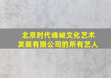 北京时代峰峻文化艺术发展有限公司的所有艺人