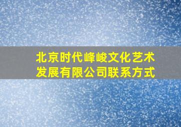 北京时代峰峻文化艺术发展有限公司联系方式