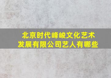 北京时代峰峻文化艺术发展有限公司艺人有哪些