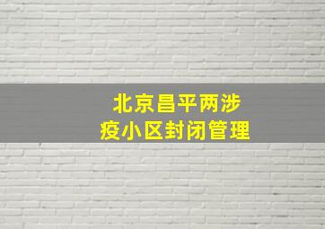 北京昌平两涉疫小区封闭管理