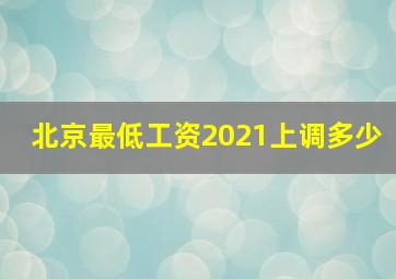 北京最低工资2021上调多少