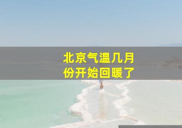 北京气温几月份开始回暖了