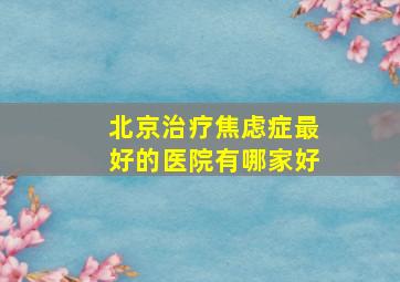 北京治疗焦虑症最好的医院有哪家好