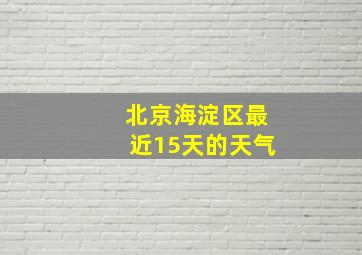 北京海淀区最近15天的天气