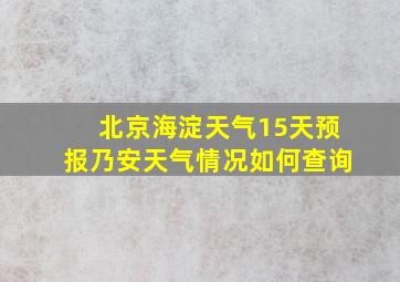 北京海淀天气15天预报乃安天气情况如何查询