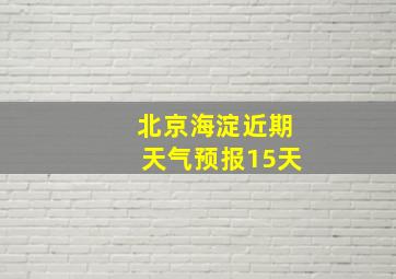 北京海淀近期天气预报15天