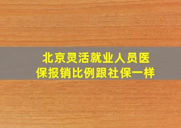 北京灵活就业人员医保报销比例跟社保一样