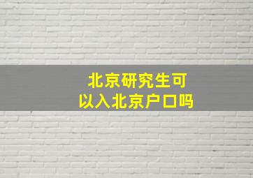 北京研究生可以入北京户口吗