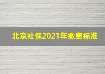 北京社保2021年缴费标准