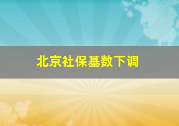 北京社保基数下调