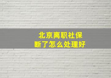 北京离职社保断了怎么处理好