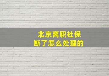 北京离职社保断了怎么处理的