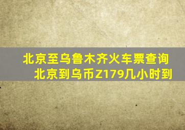 北京至乌鲁木齐火车票查询北京到乌币Z179几小时到