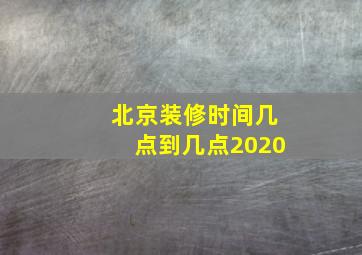 北京装修时间几点到几点2020