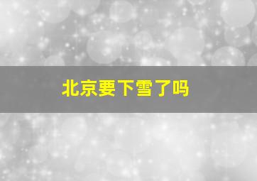 北京要下雪了吗