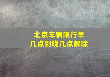 北京车辆限行早几点到晚几点解除