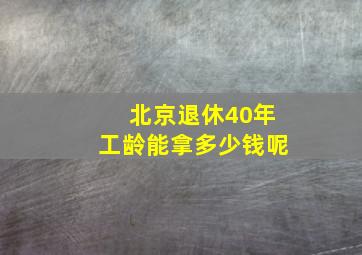 北京退休40年工龄能拿多少钱呢