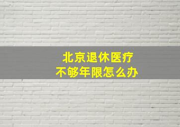 北京退休医疗不够年限怎么办