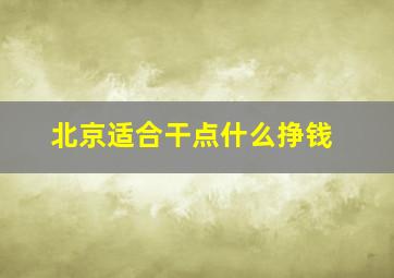 北京适合干点什么挣钱