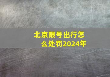 北京限号出行怎么处罚2024年