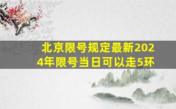 北京限号规定最新2024年限号当日可以走5环