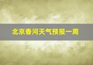 北京香河天气预报一周