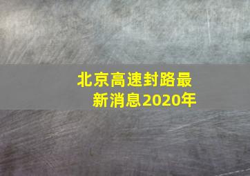 北京高速封路最新消息2020年