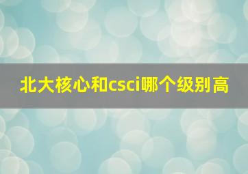 北大核心和csci哪个级别高