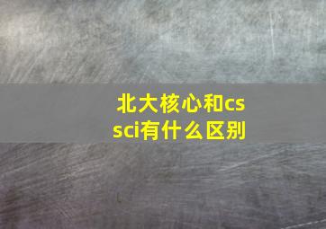 北大核心和cssci有什么区别