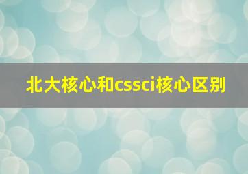 北大核心和cssci核心区别