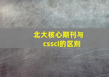 北大核心期刊与cssci的区别