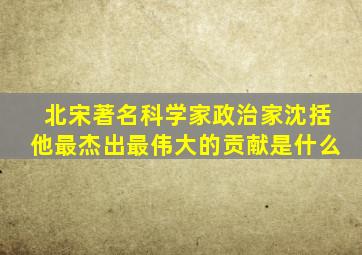 北宋著名科学家政治家沈括他最杰出最伟大的贡献是什么