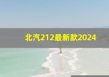 北汽212最新款2024