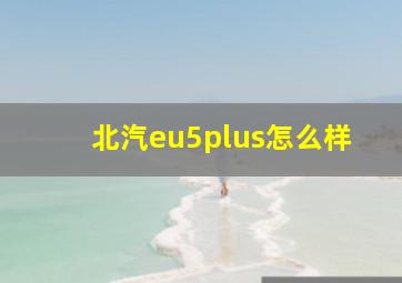 北汽eu5plus怎么样